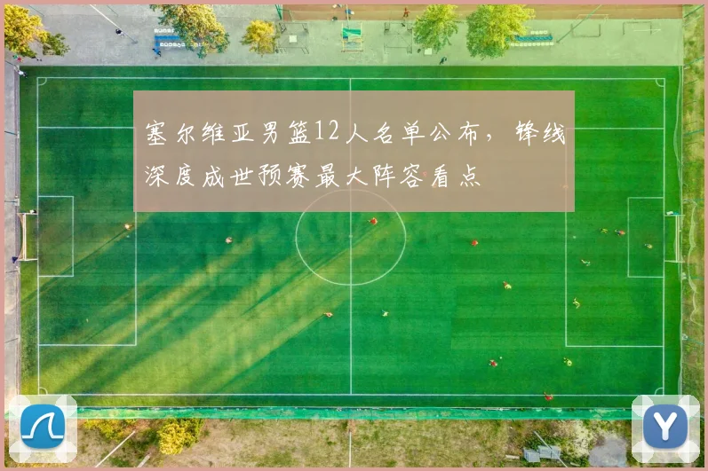 塞尔维亚男篮12人名单公布，锋线深度成世预赛最大阵容看点