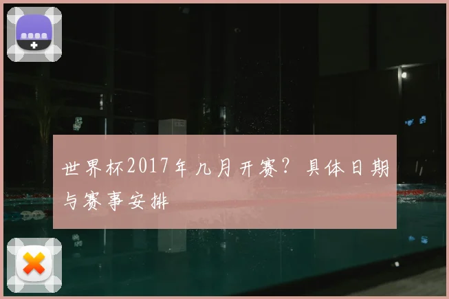 世界杯2017年几月开赛?具体日期与赛事安排