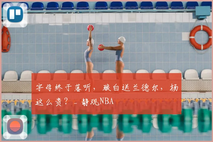 字母终于落听，狼白送兰德尔，杨这么贵？_ 静观NBA