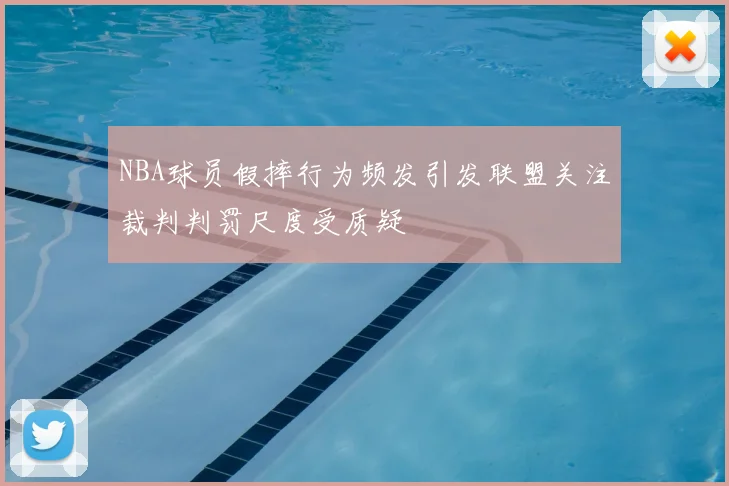 NBA球员假摔行为频发引发联盟关注裁判判罚尺度受质疑