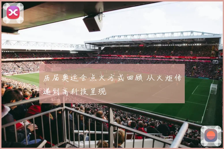 历届奥运会点火方式回顾 从火炬传递到高科技呈现