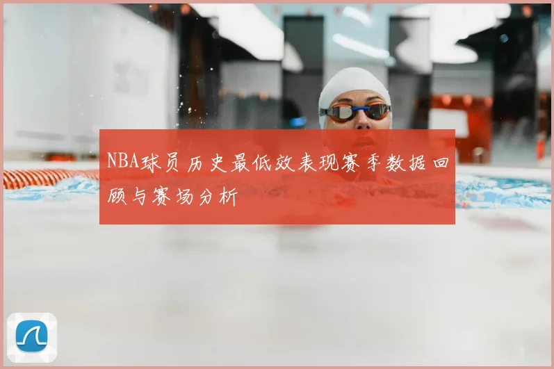 NBA球员历史最低效表现赛季数据回顾与赛场分析
