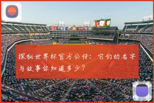探秘世界杯官方公仔:它们的名字与故事你知道多少?