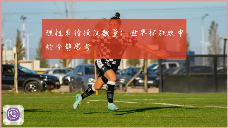 理性看待投注数量：世界杯狂欢中的冷静思考