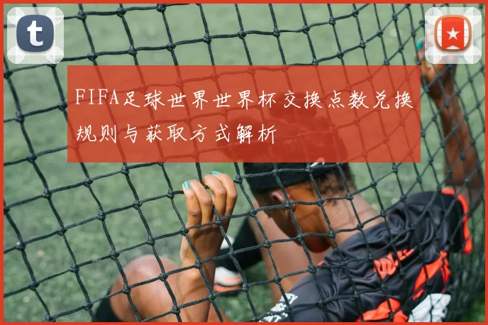 FIFA足球世界世界杯交换点数兑换规则与获取方式解析