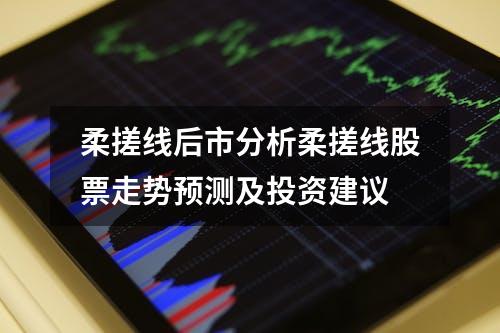 柔搓线后市分析柔搓线股票走势预测及投资建议