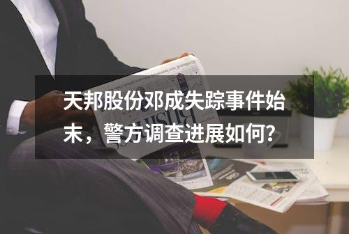 天邦股份邓成失踪事件始末，警方调查进展如何？